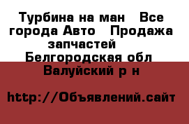 Турбина на ман - Все города Авто » Продажа запчастей   . Белгородская обл.,Валуйский р-н